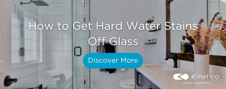 how to get hard water stains off glass kinetico blog