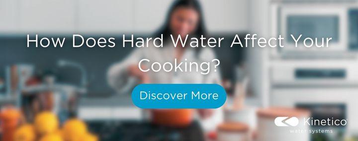 How Does Hard Water Affect Your Cooking Discover More Kinetico